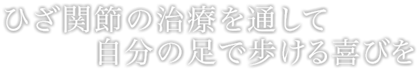 ひざ関節の治療を通して、自分の足で歩ける喜びを